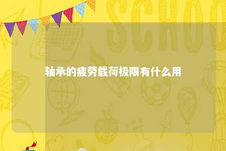 轴承的疲劳载荷极限有什么用 