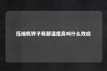 压缩机转子局部温度高叫什么效应 