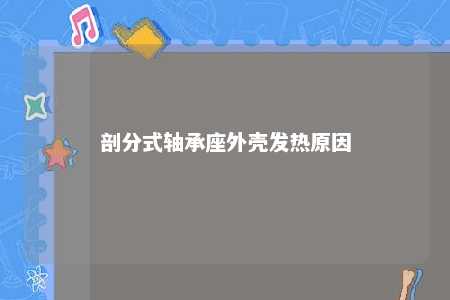 剖分式轴承座外壳发热原因 