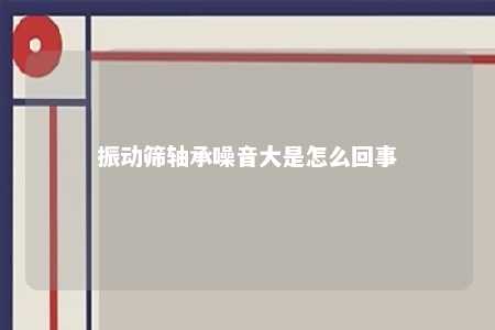 振动筛轴承噪音大是怎么回事 