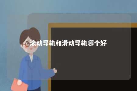 滚动导轨和滑动导轨哪个好 