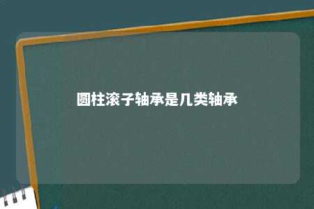 圆柱滚子轴承是几类轴承 