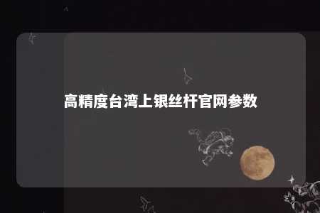 高精度台湾上银丝杆官网参数 